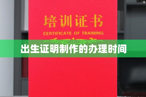 沿河出生证明制作的办理时间